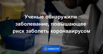 Ученые обнаружили заболевание, повышающее риск заболеть коронавирусом - news.mail.ru