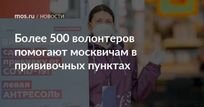 Более 500 волонтеров помогают москвичам в прививочных пунктах - mos.ru - Москва