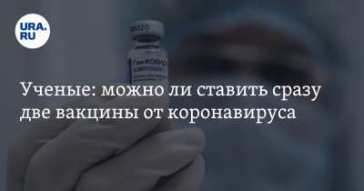 Алексей Аграновский - Ученые: можно ли ставить сразу две вакцины от коронавируса - ura.news
