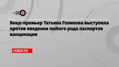 Татьяна Голикова - Вице-премьер Татьяна Голикова выступила против введения любого рода паспортов вакцинации - echo.msk.ru