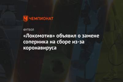 «Локомотив» объявил о замене соперника на сборе из-за коронавируса - championat.com - Испания - Швеция
