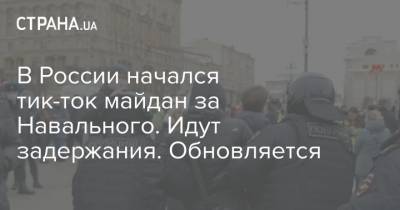 Алексей Навальный - В России начался тик-ток майдан за Навального. Идут задержания. Обновляется - strana.ua - Россия