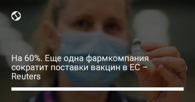 На 60%. Еще одна фармкомпания сократит поставки вакцин в ЕС – Reuters - liga.net - Украина - Сша - Бельгия