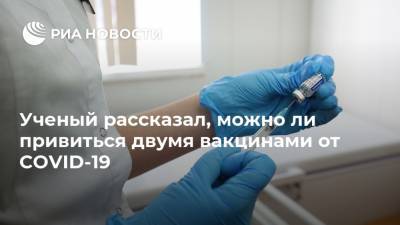 Алексей Аграновский - Россия - Ученый рассказал, можно ли привиться двумя вакцинами от COVID-19 - ria.ru - Москва