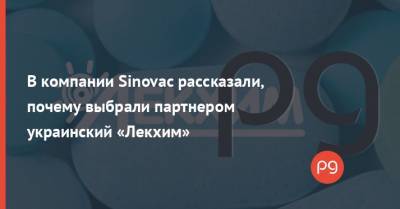 В компании Sinovac рассказали, почему выбрали партнером украинский «Лекхим» - thepage.ua - Украина