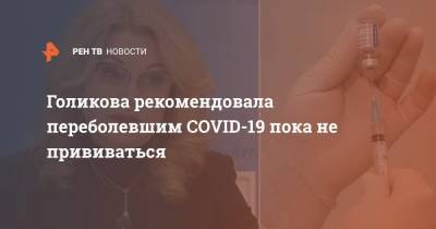 Татьяна Голикова - Голикова рекомендовала переболевшим COVID-19 пока не прививаться - ren.tv