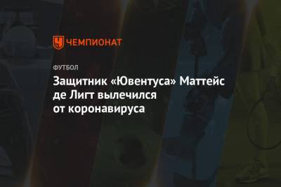Защитник «Ювентуса» Маттейс де Лигт вылечился от коронавируса - championat.com