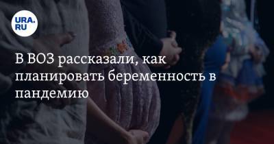В ВОЗ рассказали, как планировать беременность в пандемию - ura.news