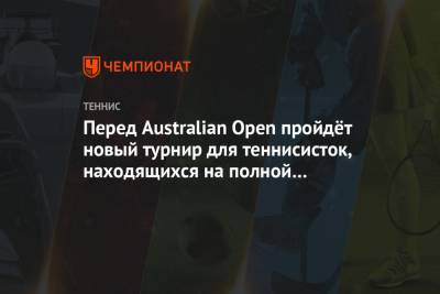Перед Australian Open пройдёт новый турнир для теннисисток, находящихся на полной изоляции - championat.com - Австралия - Мельбурн