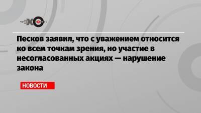 Дмитрий Песков - Алексей Навальный - Песков заявил, что с уважением относится ко всем точкам зрения, но участие в несогласованных акциях — нарушение закона - echo.msk.ru - Россия
