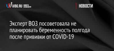 Любовь Ерофеева - Эксперт ВОЗ посоветовала не планировать беременность полгода после прививки от COVID-19 - ivbg.ru