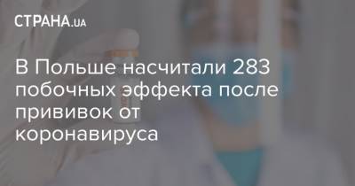 В Польше насчитали 283 побочных эффекта после прививок от коронавируса - strana.ua - Польша