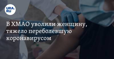 В ХМАО уволили женщину, тяжело переболевшую коронавирусом - ura.news - округ Югра - район Сургутский