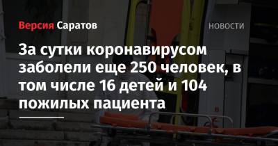 За сутки коронавирусом заболели еще 250 человек, в том числе 16 детей и 104 пожилых пациента - nversia.ru - Саратовская обл.