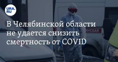 В Челябинской области не удается снизить смертность от COVID - ura.news - Челябинская обл.
