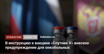 В инструкцию к вакцине «Спутник V» внесено предупреждение для онкобольных - kubnews.ru
