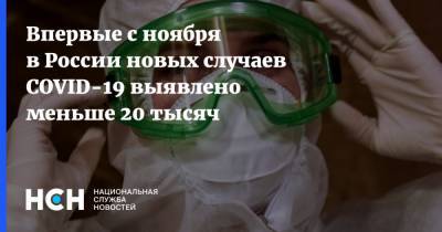 Впервые с ноября в России новых случаев COVID-19 выявлено меньше 20 тысяч - nsn.fm - Россия