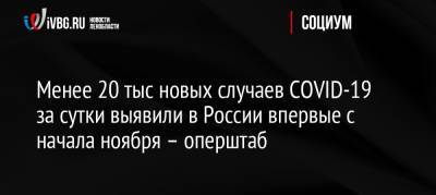 Менее 20 тыс новых случаев COVID-19 за сутки выявили в России впервые с начала ноября – оперштаб - ivbg.ru - Россия