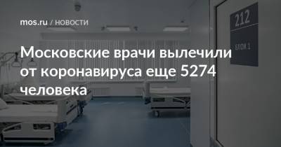 Московские врачи вылечили от коронавируса еще 5274 человека - mos.ru - Москва