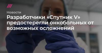 Разработчики «Спутник V» предостерегли онкобольных от возможных осложнений - tvrain.ru