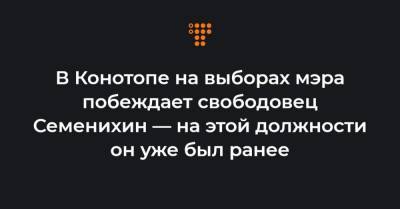Артем Семенихин - В Конотопе на выборах мэра побеждает свободовец Семенихин — на этой должности он уже был ранее - hromadske.ua - Украина