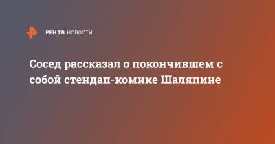 Александр Шаляпин - Сосед рассказал о покончившем с собой стендап-комике Шаляпине - ren.tv - Москва