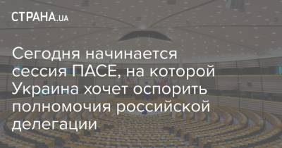 Россия - Сегодня начинается сессия ПАСЕ, на которой Украина хочет оспорить полномочия российской делегации - strana.ua - Украина - Эстония - Латвия - Литва - Грузия