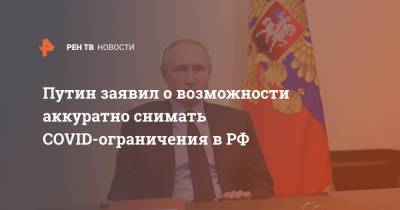 Владимир Путин - Путин заявил о возможности аккуратно снимать COVID-ограничения в РФ - ren.tv - Россия