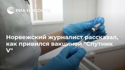 Норвежский журналист рассказал, как привился вакциной "Спутник V" - ria.ru - Россия - Москва - Норвегия