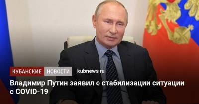 Владимир Путин - Владимир Путин заявил о стабилизации ситуации с COVID-19 - kubnews.ru - Россия