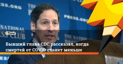 Томас Фриден - Бывший глава CDC рассказал, когда смертей от COVID станет меньше - ridus.ru - Сша
