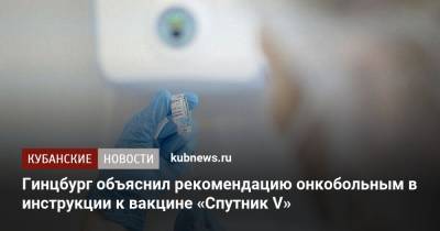 Александр Гинцбург - Гинцбург объяснил рекомендацию онкобольным в инструкции к вакцине «Спутник V» - kubnews.ru