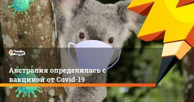 Скотт Моррисон - Австралия определилась с вакциной от Covid-19 - ridus.ru - Германия - Австралия