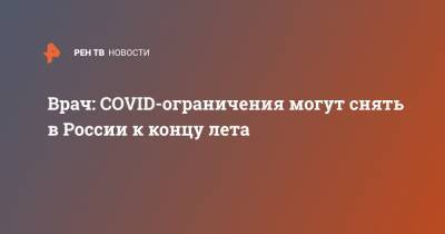 Николай Малышев - Врач: COVID-ограничения могут снять в России к концу лета - ren.tv - Россия