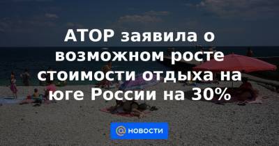 АТОР заявила о возможном росте стоимости отдыха на юге России на 30% - news.mail.ru - Россия