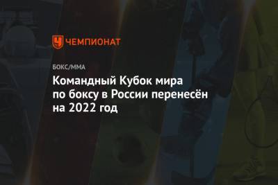 Командный Кубок мира по боксу в России перенесён на 2022 год - championat.com - Россия - Москва