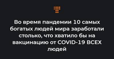 Во время пандемии 10 самых богатых людей мира заработали столько, что хватило бы на вакцинацию от COVID-19 ВСЕХ людей - hromadske.ua