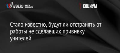 Стало известно, будут ли отстранять от работы не сделавших прививку учителей - ivbg.ru - Новокузнецк