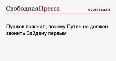 Владимир Путин - Джон Байден - Алексей Пушков - Пушков пояснил, почему Путин не должен звонить Байдену первым - svpressa.ru - Россия - Москва - Сша - Вашингтон