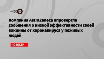 Компания AstraZeneca опровергла сообщения о низкой эффективности своей вакцины от коронавируса у пожилых людей - echo.msk.ru - Англия