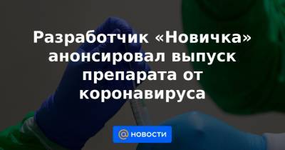 Разработчик «Новичка» анонсировал выпуск препарата от коронавируса - news.mail.ru