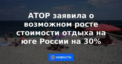 АТОР заявила о возможном росте стоимости отдыха на юге России на 30% - smartmoney.one - Россия - республика Крым