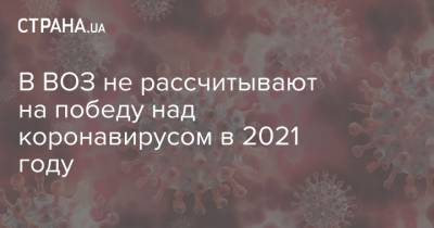 Майкл Райан - В ВОЗ не рассчитывают на победу над коронавирусом в 2021 году - strana.ua