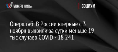 Оперштаб: В России впервые с 3 ноября выявили за сутки меньше 19 тыс случаев COVID — 18 241 - ivbg.ru - Россия