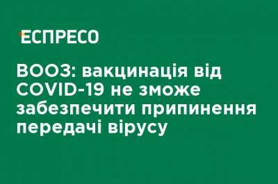 ВОЗ: вакцинация от COVID-19 не сможет обеспечить прекращение передачи вируса - ru.espreso.tv