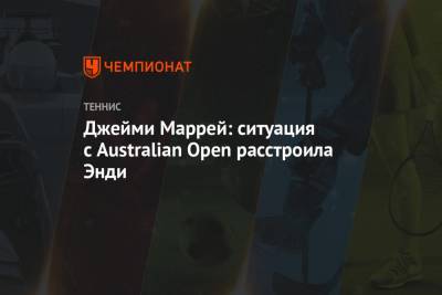 Джейми Маррей: ситуация с Australian Open расстроила Энди - championat.com - Англия - Австралия