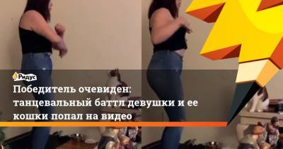 Победитель очевиден: танцевальный баттл девушки и ее кошки попал на видео - ridus.ru