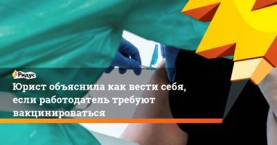 Юрист объяснила как вести себя, если работодатель требуют вакцинироваться - ridus.ru