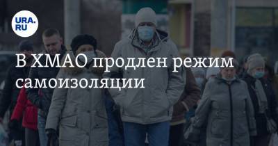 В ХМАО продлен режим самоизоляции - ura.news - округ Югра
