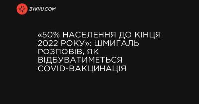 «50% населення до кінця 2022 року»: Шмигаль розповів, як відбуватиметься COVID-вакцинація - bykvu.com - Украина